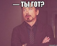 — ты гот? 