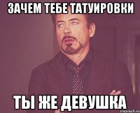 зачем тебе татуировки ты же девушка