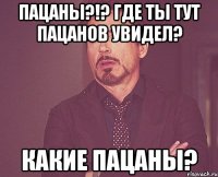 пацаны?!? где ты тут пацанов увидел? какие пацаны?