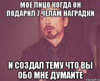 мое лицо когда он подарил 7 челам наградки и создал тему что вы обо мне думаите