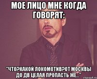 мое лицо мне когда говорят: "что?какой локомотив?от москвы до дв целая пропасть же..."