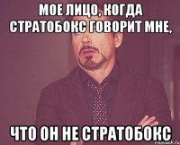 мое лицо, когда стратобокс говорит мне, что он не стратобокс