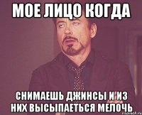 мое лицо когда снимаешь джинсы и из них высыпаеться мелочь