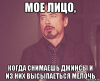 мое лицо, когда снимаешь джинсы и из них высыпаеться мелочь