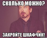 сколько можно? закройте шкафчик!