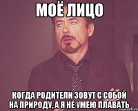 моё лицо когда родители зовут с собой на природу, а я не умею плавать