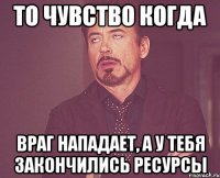 то чувство когда враг нападает, а у тебя закончились ресурсы