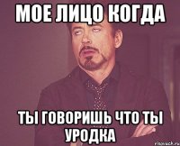 мое лицо когда ты говоришь что ты уродка