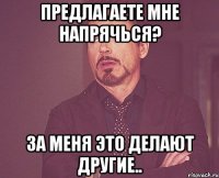 предлагаете мне напрячься? за меня это делают другие..