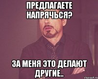 предлагаете напрячься? за меня это делают другие..