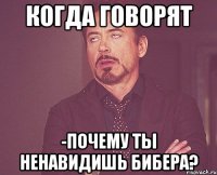 когда говорят -почему ты ненавидишь бибера?