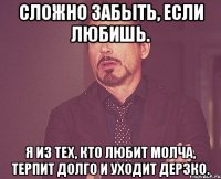 сложно забыть, если любишь. я из тех, кто любит молча, терпит долго и уходит дерзко.