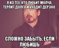 я из тех, кто любит молча, терпит долго и уходит дерзко. сложно забыть, если любишь