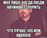 моё лицо, когда люди начинаютспорить что лучше: ios или android