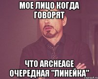 мое лицо когда говорят что archeage очередная "линейка"