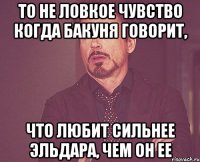 то не ловкое чувство когда бакуня говорит, что любит сильнее эльдара, чем он ее