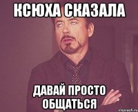 ксюха сказала давай просто общаться