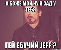 о боже мой ну и зад у тебя гей ебучий jeff ?