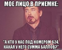 мое лицо,в приемке: "а кто у нас под номером 624, какая у него сумма баллов?"