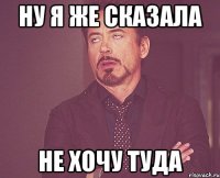 ну я же сказала не хочу туда