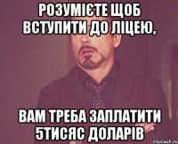 розумієте щоб вступити до ліцею, вам треба заплатити 5тисяс доларів