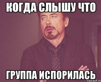 когда слышу что группа испорилась