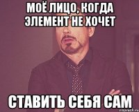 моё лицо, когда элемент не хочет ставить себя сам