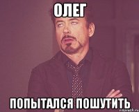 олег попытался пошутить