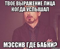 твое выражение лица когда услышал мэссив где бабки?