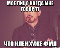 мое лицо когда мне говорят что клен хуже фмл