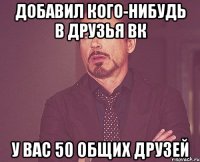 добавил кого-нибудь в друзья вк у вас 50 общих друзей