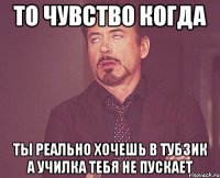 то чувство когда ты реально хочешь в тубзик а училка тебя не пускает