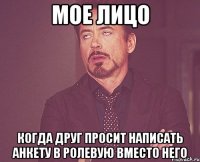 мое лицо когда друг просит написать анкету в ролевую вместо него