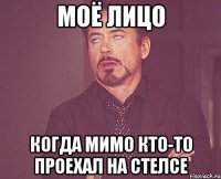 моё лицо когда мимо кто-то проехал на стелсе