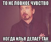 то не ловкое чувство когда илья делает так