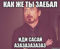 как же ты заебал иди сасай азазазазазаз