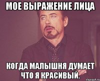 мое выражение лица когда малышня думает что я красивый.