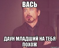 вась даун младший на тебя похож