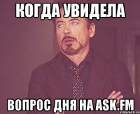 когда увидела вопрос дня на ask.fm