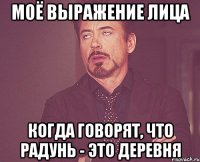 моё выражение лица когда говорят, что радунь - это деревня