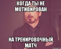 когда ты не мотивирован на тренировочный матч