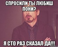 спросили ты любиш пони? я сто раз сказал да!!!