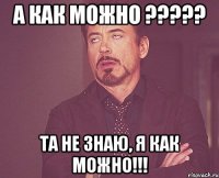 а как можно ??? та не знаю, я как можно!!!