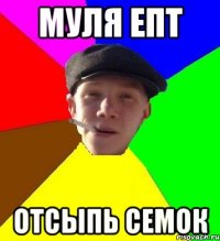 муля епт отсыпь семок