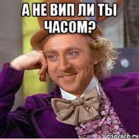 а не вип ли ты часом? 