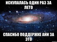 искупалась один раз за лето спасибо поддержке ани за это