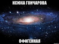 ксюха гончарова офигенная