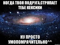 когда твоя подруга,стряпает тебе кексики ну просто умопомрачительно^^