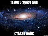 те кого зовут аня ставят лайк