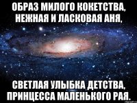 образ милого кокетства, нежная и ласковая аня, светлая улыбка детства, принцесса маленького рая.